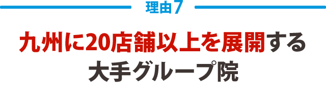 ７．九州に20店舗以上を展開する大手グループ院