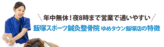 年中無休！夜8時まで営業で通いやすい！飯塚スポーツ鍼灸整骨院 ゆめタウン飯塚店の特徴