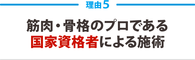 ５．筋肉・骨格のプロである国家資格者による施術